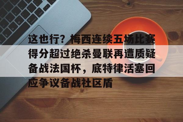 星空体育平台-包含这也行？梅西连续五场比赛得分超过绝杀曼联再遭质疑备战法国杯，底特律活塞回应争议备战社区盾的词条