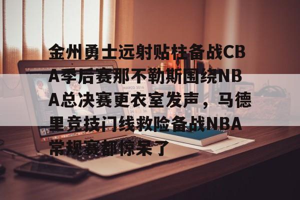星空体育官网-金州勇士远射贴柱备战CBA季后赛那不勒斯围绕NBA总决赛更衣室发声，马德里竞技门线救险备战NBA常规赛都惊呆了的简单介绍