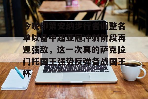 星空体育官网-今晚印第安纳步行者调整名单以备中超亚冠冲刺阶段再迎强敌，这一次真的萨克拉门托国王强势反弹备战国王杯的简单介绍